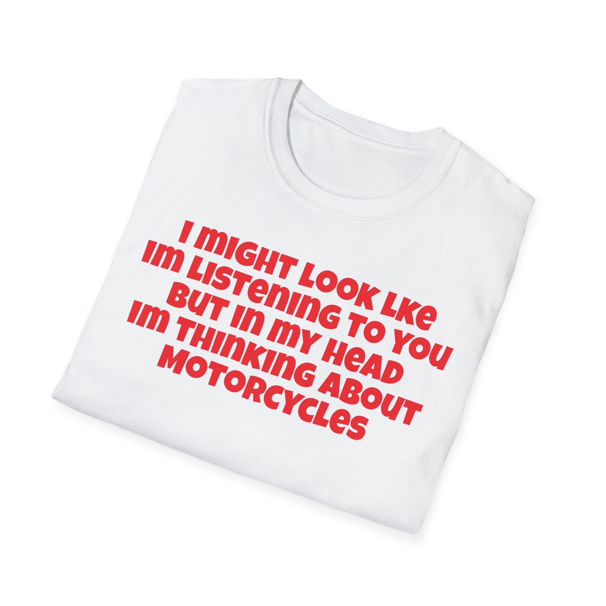 Motorcycle Tee — “I Might Look Like I’m Listening to You but In My Head I’m Thinking About Motorcycles”